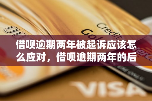 借呗逾期两年被起诉应该怎么应对，借呗逾期两年的后果及解决办法