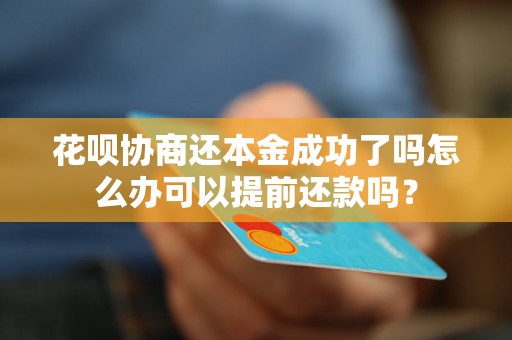 花呗协商还本金成功了吗怎么办可以提前还款吗？