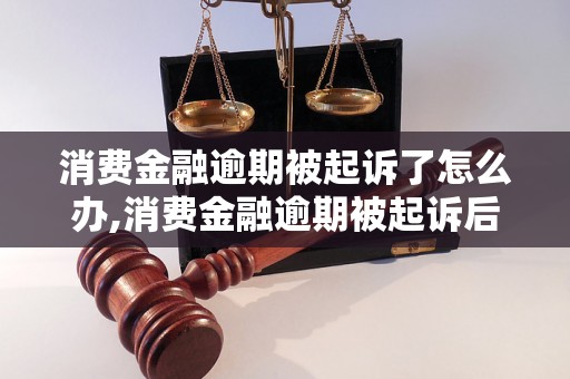 消费金融逾期被起诉了怎么办,消费金融逾期被起诉后的应对措施