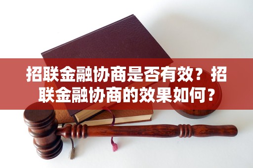 招联金融协商是否有效？招联金融协商的效果如何？