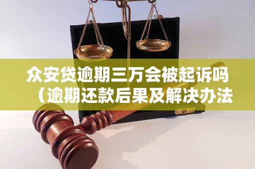 众安贷逾期三万会被起诉吗（逾期还款后果及解决办法）