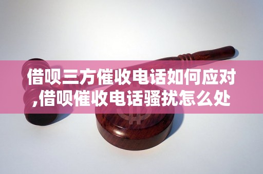 借呗三方催收电话如何应对,借呗催收电话骚扰怎么处理