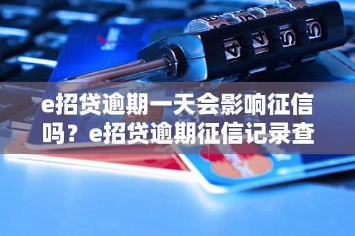 e招贷逾期一天会影响征信吗？e招贷逾期征信记录查询方法