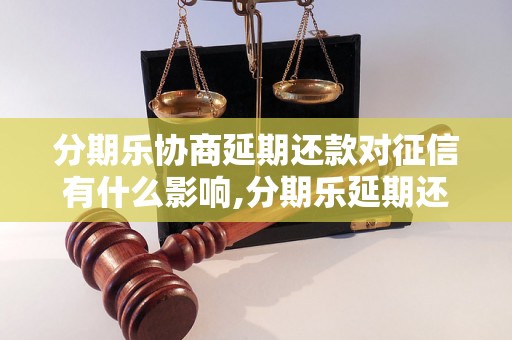 分期乐协商延期还款对征信有什么影响,分期乐延期还款会降低信用分吗