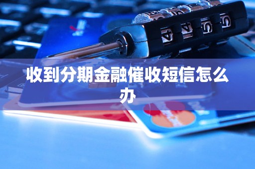 收到分期金融催收短信怎么办