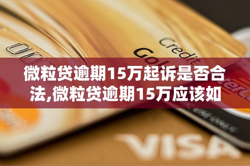 微粒贷逾期15万起诉是否合法,微粒贷逾期15万应该如何处理