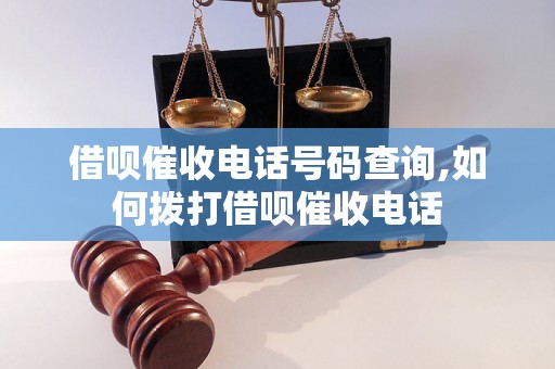 借呗催收电话号码查询,如何拨打借呗催收电话