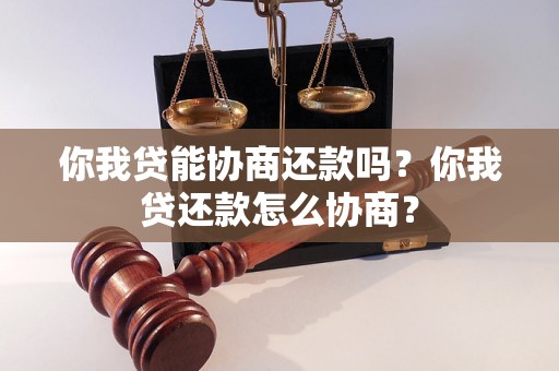 你我贷能协商还款吗？你我贷还款怎么协商？