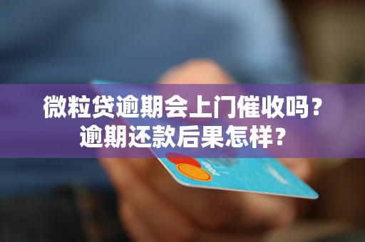 微粒贷逾期会上门催收吗？逾期还款后果怎样？