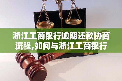 浙江工商银行逾期还款协商流程,如何与浙江工商银行协商逾期还款