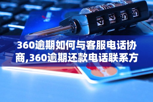 360逾期如何与客服电话协商,360逾期还款电话联系方式