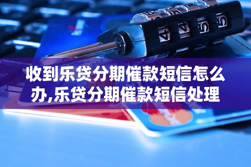 收到乐贷分期催款短信怎么办,乐贷分期催款短信处理方法