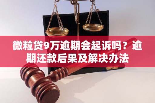 微粒贷9万逾期会起诉吗？逾期还款后果及解决办法