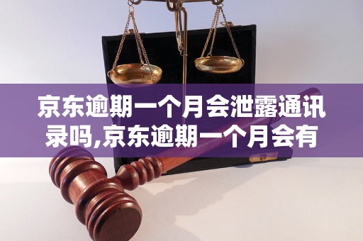 京东逾期一个月会泄露通讯录吗,京东逾期一个月会有什么后果