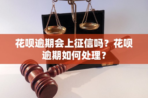 花呗逾期会上征信吗？花呗逾期如何处理？