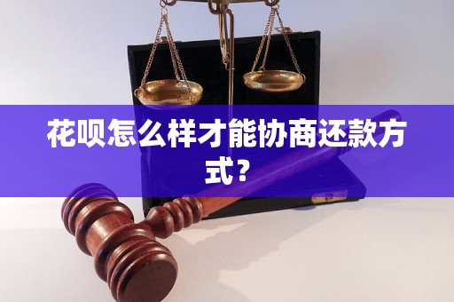 花呗怎么样才能协商还款方式？