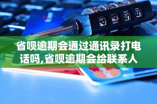 省呗逾期会通过通讯录打电话吗,省呗逾期会给联系人打电话吗