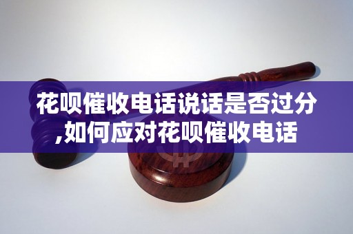 花呗催收电话说话是否过分,如何应对花呗催收电话