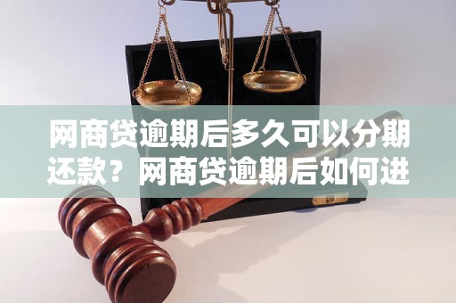 网商贷逾期后多久可以分期还款？网商贷逾期后如何进行分期还款？