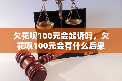 欠花呗100元会起诉吗，欠花呗100元会有什么后果