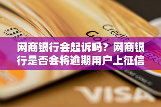 网商银行会起诉吗？网商银行是否会将逾期用户上征信？