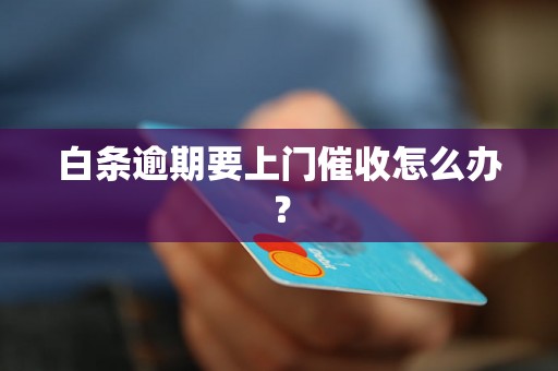 白条逾期要上门催收怎么办？