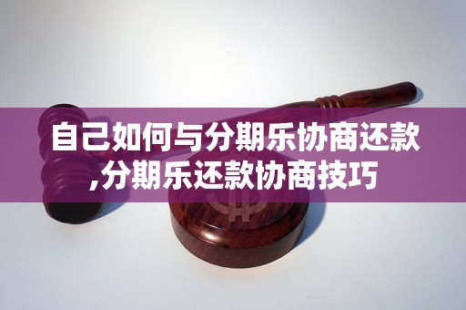 自己如何与分期乐协商还款,分期乐还款协商技巧