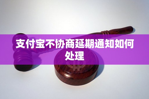 支付宝不协商延期通知如何处理