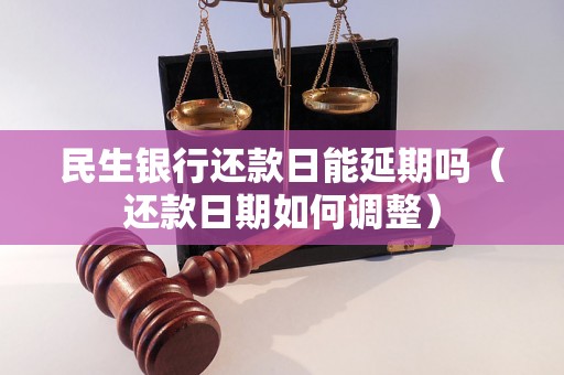 民生银行还款日能延期吗（还款日期如何调整）