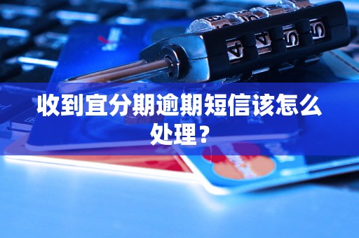 收到宜分期逾期短信该怎么处理？