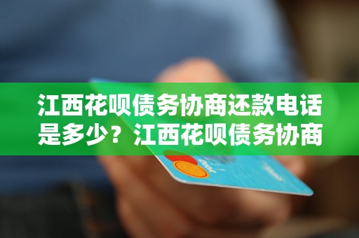 江西花呗债务协商还款电话是多少？江西花呗债务协商还款如何操作