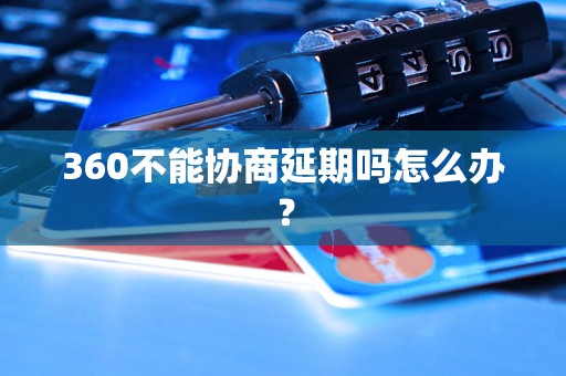 360不能协商延期吗怎么办？