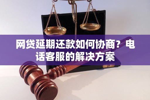 网贷延期还款如何协商？电话客服的解决方案