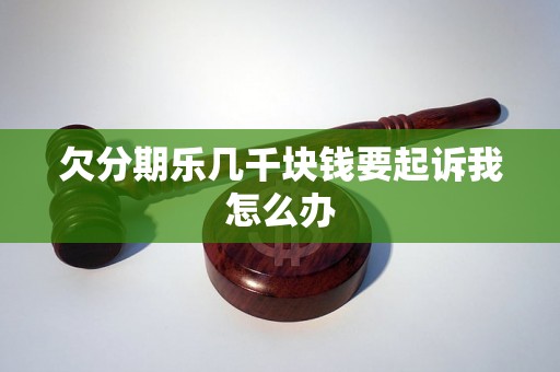 欠分期乐几千块钱要起诉我怎么办