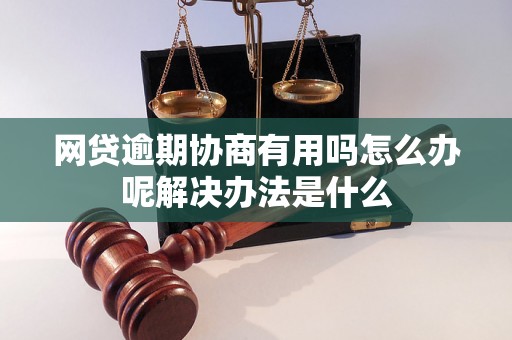 网贷逾期协商有用吗怎么办呢解决办法是什么