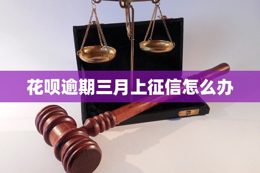 花呗逾期三月上征信怎么办