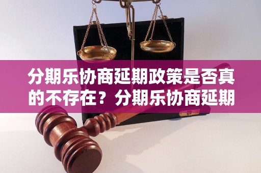 分期乐协商延期政策是否真的不存在？分期乐协商延期真相揭秘