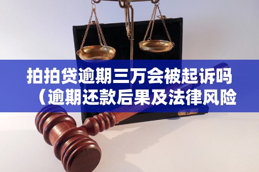 拍拍贷逾期三万会被起诉吗（逾期还款后果及法律风险分析）