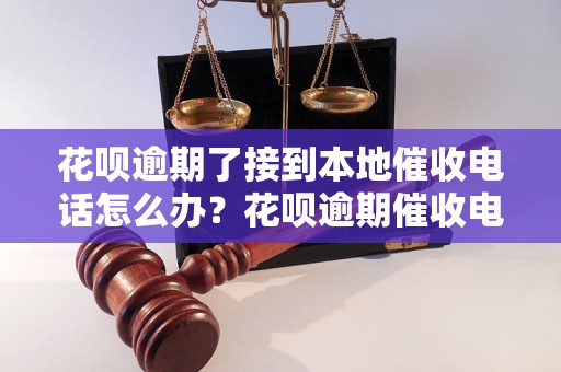 花呗逾期了接到本地催收电话怎么办？花呗逾期催收电话来了怎么处理？