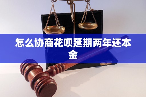 怎么协商花呗延期两年还本金