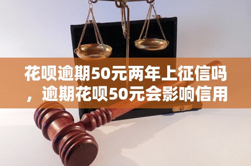 花呗逾期50元两年上征信吗，逾期花呗50元会影响信用吗