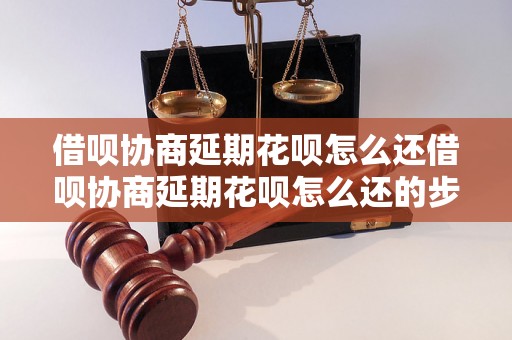 借呗协商延期花呗怎么还借呗协商延期花呗怎么还的步骤和注意事项