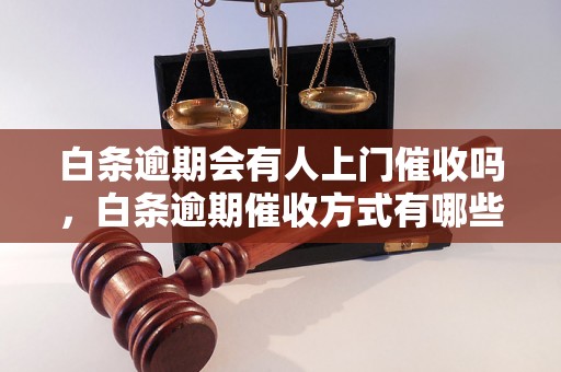 白条逾期会有人上门催收吗，白条逾期催收方式有哪些