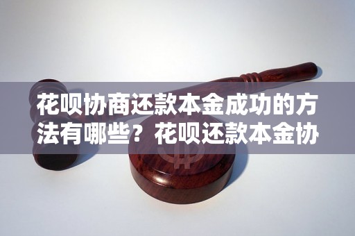 花呗协商还款本金成功的方法有哪些？花呗还款本金协商成功的技巧分享