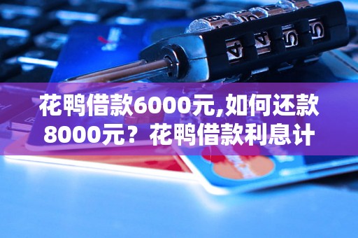 花鸭借款6000元,如何还款8000元？花鸭借款利息计算方法