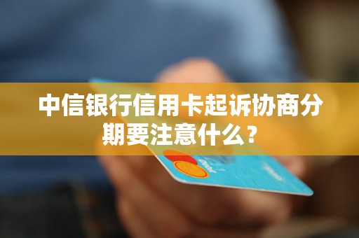 中信银行信用卡起诉协商分期要注意什么？