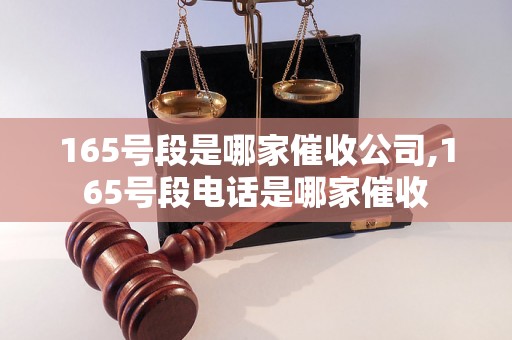 165号段是哪家催收公司,165号段电话是哪家催收