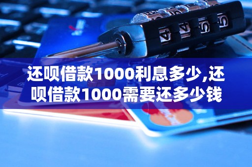 还呗借款1000利息多少,还呗借款1000需要还多少钱