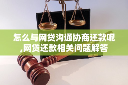 怎么与网贷沟通协商还款呢,网贷还款相关问题解答