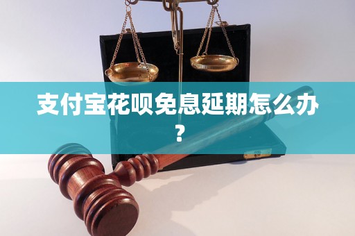 支付宝花呗免息延期怎么办？